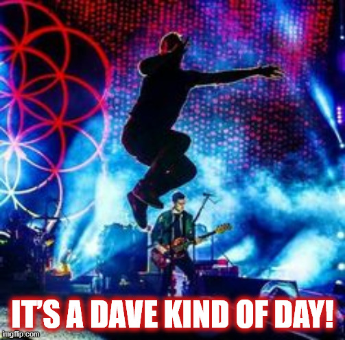 IT’S A DAVE KIND OF DAY! | IT’S A DAVE KIND OF DAY! | image tagged in dave,dave matthews,dave matthews band,dmb,jump,concert | made w/ Imgflip meme maker