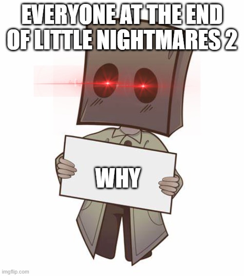 Little Nightmares 2 (WHY, SIX??!!) | EVERYONE AT THE END OF LITTLE NIGHTMARES 2; WHY | image tagged in mono with a sign,six,mono,little,nightmares,2 | made w/ Imgflip meme maker