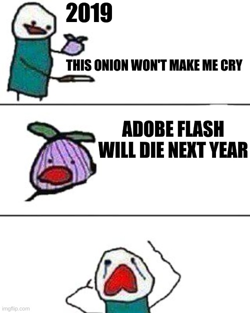 :( | 2019; THIS ONION WON'T MAKE ME CRY; ADOBE FLASH WILL DIE NEXT YEAR | image tagged in this onion won't make me cry,adobe flash | made w/ Imgflip meme maker