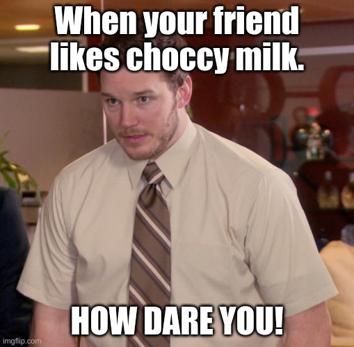 Afraid To Ask Andy | When your friend likes choccy milk. HOW DARE YOU! | image tagged in memes,afraid to ask andy | made w/ Imgflip meme maker