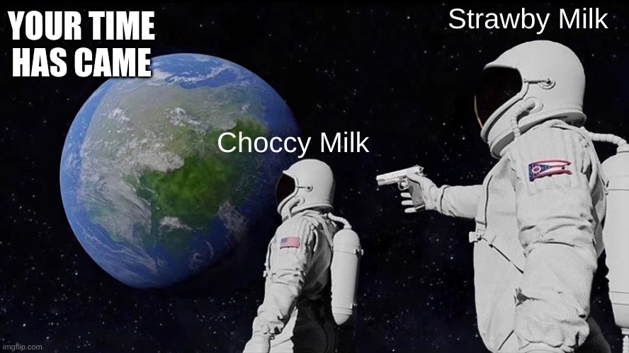 Always Has Been Meme | YOUR TIME HAS CAME; Strawby Milk; Choccy Milk | image tagged in memes,always has been | made w/ Imgflip meme maker