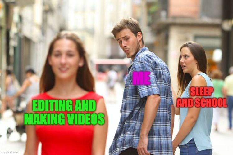 my life story | ME; SLEEP AND SCHOOL; EDITING AND MAKING VIDEOS | image tagged in memes,distracted boyfriend | made w/ Imgflip meme maker