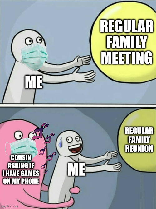 Running Away Balloon Meme | REGULAR FAMILY MEETING; ME; REGULAR FAMILY REUNION; COUSIN ASKING IF I HAVE GAMES ON MY PHONE; ME | image tagged in memes,running away balloon | made w/ Imgflip meme maker
