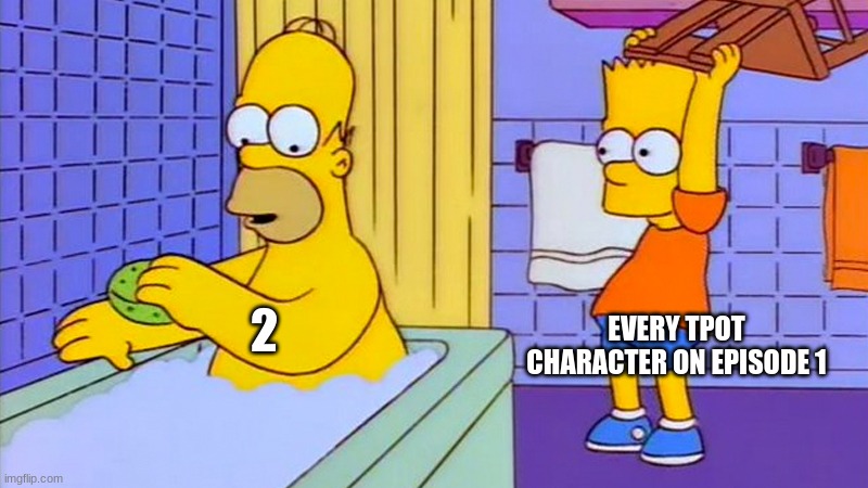 bart hitting homer with a chair | EVERY TPOT CHARACTER ON EPISODE 1; 2 | image tagged in bart hitting homer with a chair | made w/ Imgflip meme maker