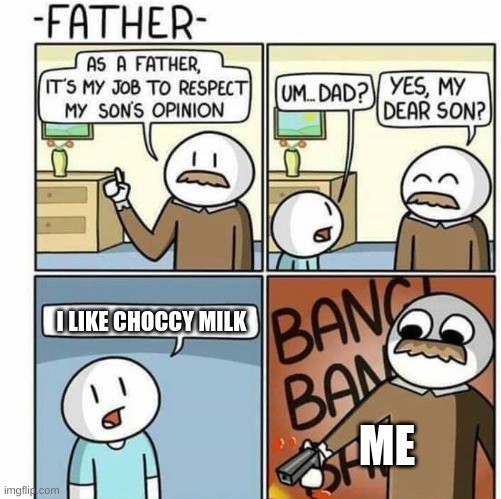 ok this is true man dout hate me for it | I LIKE CHOCCY MILK; ME | image tagged in as a father template | made w/ Imgflip meme maker