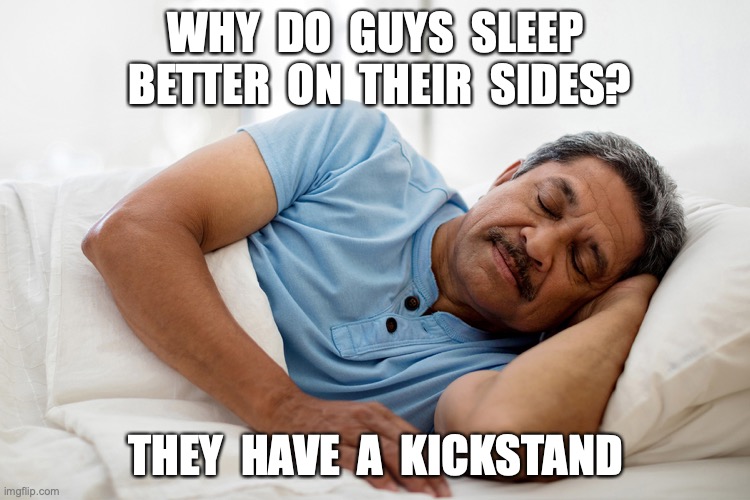 WHY  DO  GUYS  SLEEP  BETTER  ON  THEIR  SIDES? THEY  HAVE  A  KICKSTAND | image tagged in jokes,dad joke,funny | made w/ Imgflip meme maker