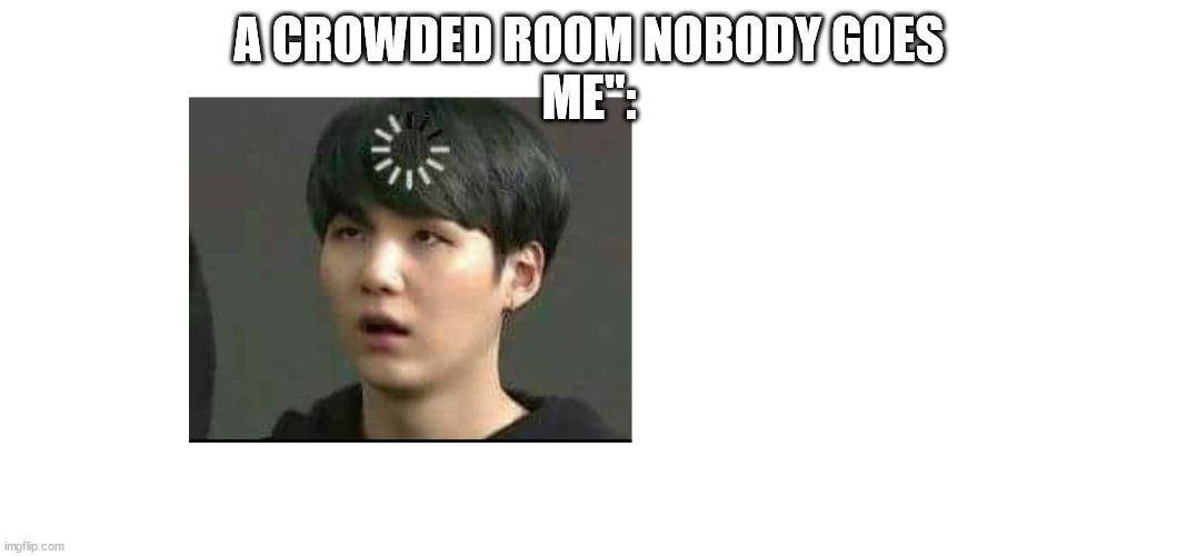 suga | A CROWDED ROOM NOBODY GOES
ME": | image tagged in suga | made w/ Imgflip meme maker