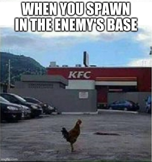 KFC Chicken | WHEN YOU SPAWN IN THE ENEMY'S BASE | image tagged in kfc chicken | made w/ Imgflip meme maker