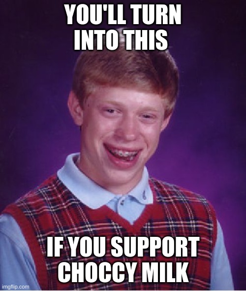 Bad Luck Brian | YOU'LL TURN INTO THIS; IF YOU SUPPORT CHOCCY MILK | image tagged in memes,bad luck brian | made w/ Imgflip meme maker
