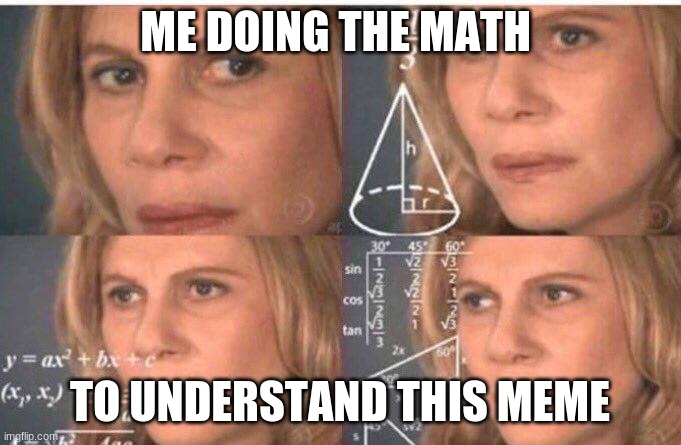 Algebra woman | ME DOING THE MATH TO UNDERSTAND THIS MEME | image tagged in algebra woman | made w/ Imgflip meme maker
