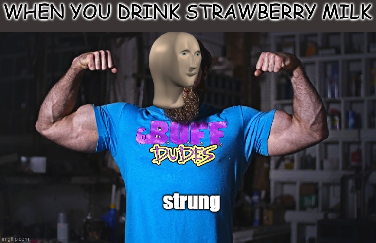 yah it is true | WHEN YOU DRINK STRAWBERRY MILK | image tagged in strung | made w/ Imgflip meme maker