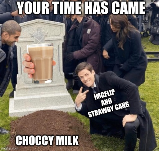 Grant Gustin over grave | YOUR TIME HAS CAME; IMGFLIP AND STRAWBY GANG; CHOCCY MILK | image tagged in grant gustin over grave | made w/ Imgflip meme maker