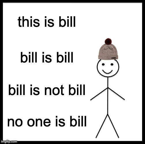 the full version | this is bill; bill is bill; bill is not bill; no one is bill | image tagged in memes,be like bill | made w/ Imgflip meme maker