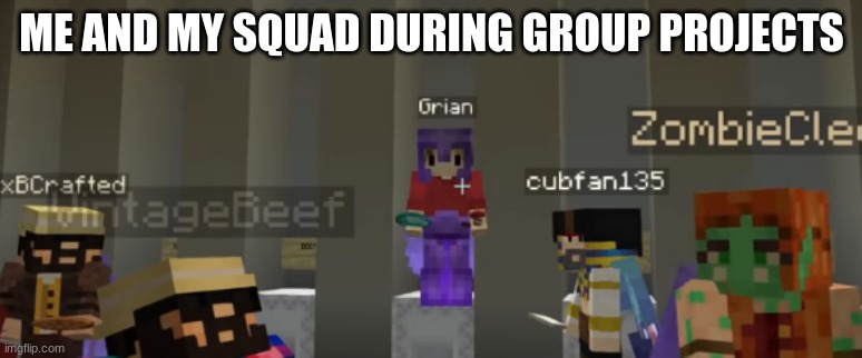 Hermitcraft People | ME AND MY SQUAD DURING GROUP PROJECTS | image tagged in hermitcraft,funny,memes | made w/ Imgflip meme maker