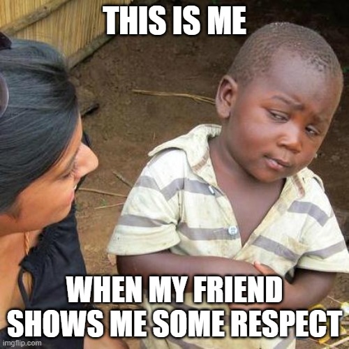 Third World Skeptical Kid Meme | THIS IS ME; WHEN MY FRIEND SHOWS ME SOME RESPECT | image tagged in memes,third world skeptical kid | made w/ Imgflip meme maker