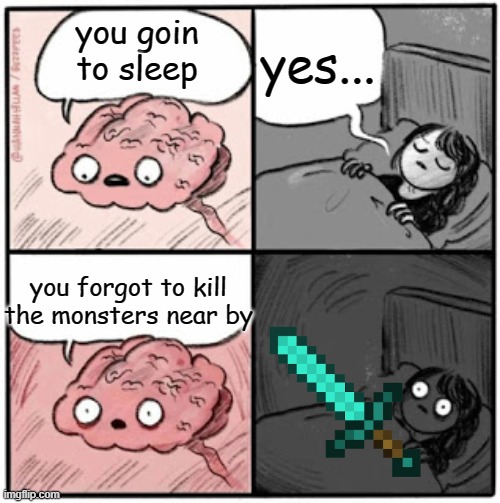 Brain Before Sleep | yes... you goin to sleep; you forgot to kill the monsters near by | image tagged in brain before sleep | made w/ Imgflip meme maker
