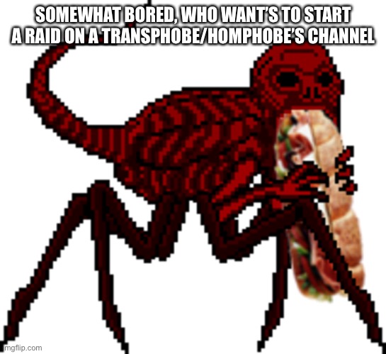 Just to be clear:They are also just disrespectful in general | SOMEWHAT BORED, WHO WANT’S TO START A RAID ON A TRANSPHOBE/HOMPHOBE’S CHANNEL | image tagged in red vores the world s biggest sammich | made w/ Imgflip meme maker