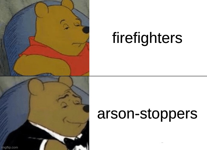 Tuxedo Winnie The Pooh Meme | firefighters arson-stoppers | image tagged in memes,tuxedo winnie the pooh | made w/ Imgflip meme maker