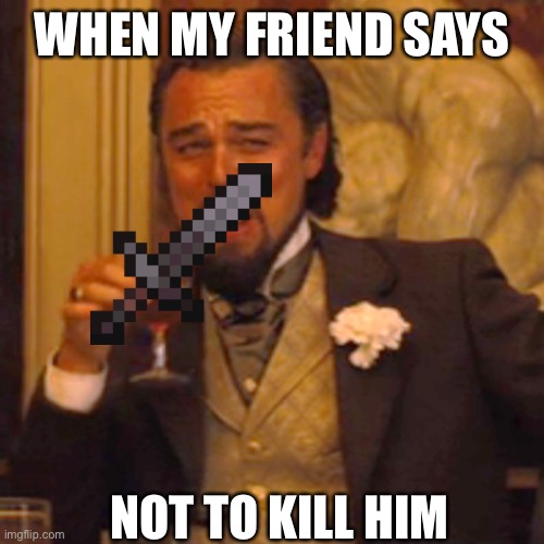 Anyone? | WHEN MY FRIEND SAYS; NOT TO KILL HIM | image tagged in memes,laughing leo | made w/ Imgflip meme maker