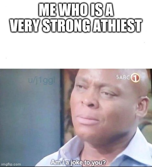 am I a joke to you | ME WHO IS A VERY STRONG ATHIEST | image tagged in am i a joke to you | made w/ Imgflip meme maker