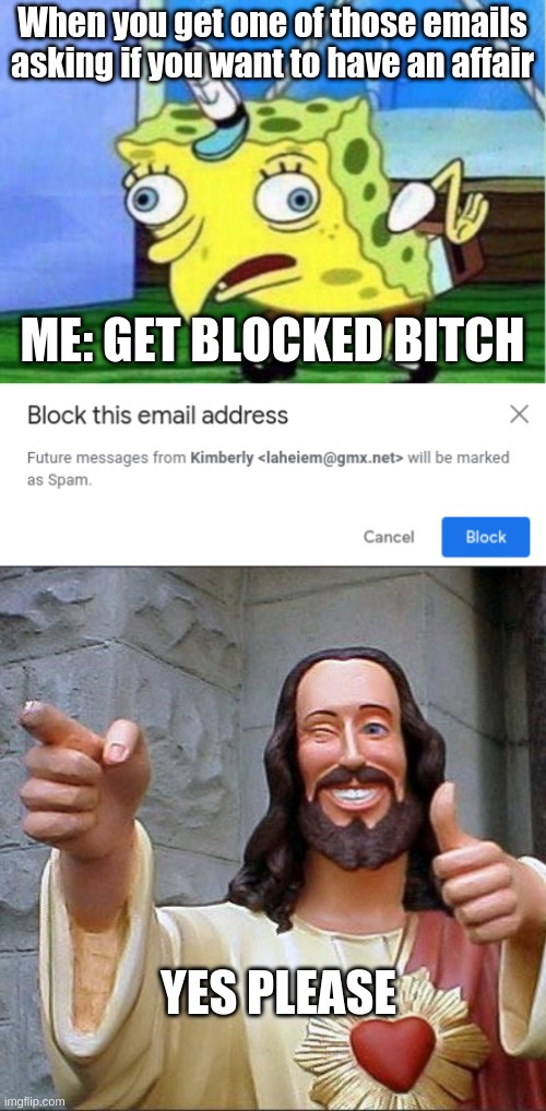 get blocked B**** | When you get one of those emails asking if you want to have an affair; ME: GET BLOCKED BITCH; YES PLEASE | image tagged in memes,mocking spongebob,buddy christ | made w/ Imgflip meme maker