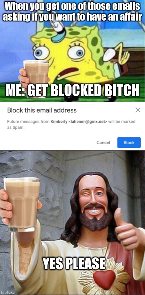 get blocked B**** |  When you get one of those emails asking if you want to have an affair; ME: GET BLOCKED BITCH; YES PLEASE | image tagged in memes,mocking spongebob,buddy christ | made w/ Imgflip meme maker