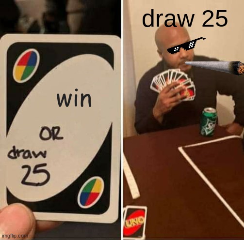 UNO Draw 25 Cards | draw 25; win | image tagged in memes,uno draw 25 cards | made w/ Imgflip meme maker
