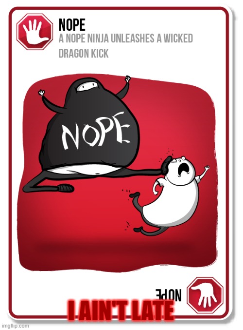 Exploding Kittens Nope Card | I AIN'T LATE | image tagged in exploding kittens nope card | made w/ Imgflip meme maker