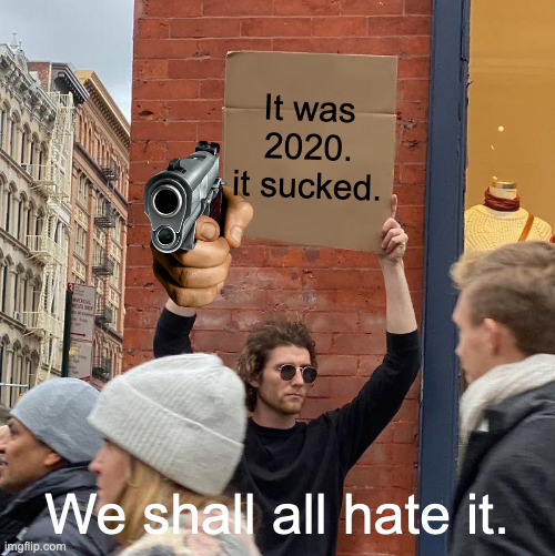 We all hate 2020 if not why are you looking at this |  It was 2020. it sucked. We shall all hate it. | image tagged in memes,guy holding cardboard sign | made w/ Imgflip meme maker