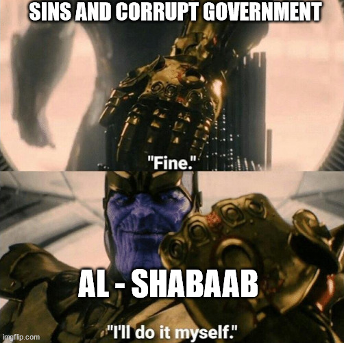 Fine I'll do it myself | SINS AND CORRUPT GOVERNMENT; AL - SHABAAB | image tagged in fine i'll do it myself | made w/ Imgflip meme maker