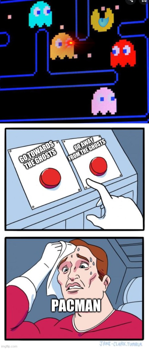 WHY | GO AWAY FROM THE GHOSTS; GO TOWARDS THE GHOSTS; PACMAN | image tagged in memes,two buttons | made w/ Imgflip meme maker