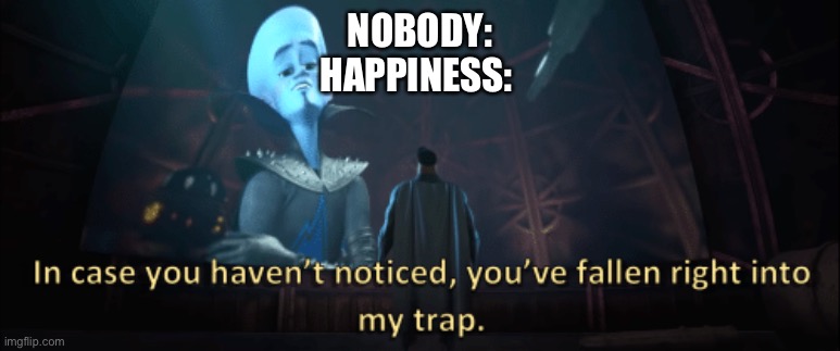 Megamind trap template | NOBODY:
HAPPINESS: | image tagged in megamind trap template | made w/ Imgflip meme maker