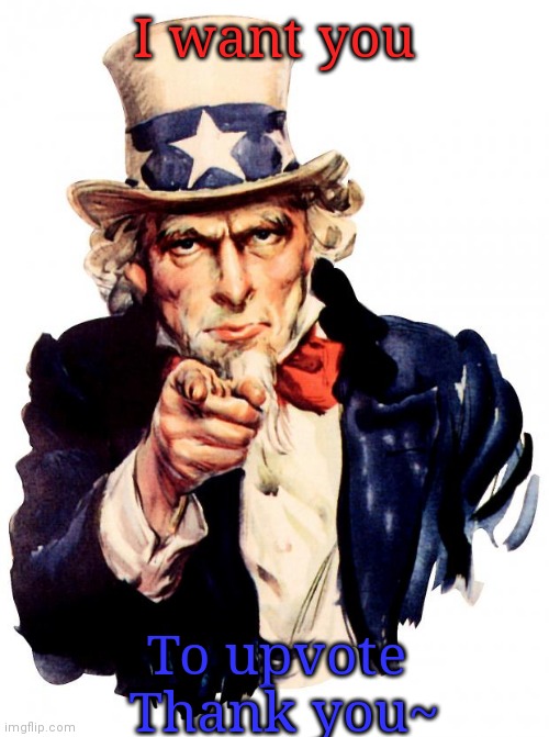 ( ꈍᴗꈍ) | I want you; To upvote 
Thank you~ | image tagged in memes,uncle sam | made w/ Imgflip meme maker