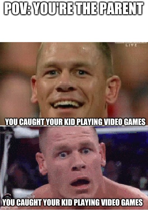 .. | POV: YOU'RE THE PARENT; YOU CAUGHT YOUR KID PLAYING VIDEO GAMES; YOU CAUGHT YOUR KID PLAYING VIDEO GAMES | image tagged in john cena happy/sad,memes,video games,parents | made w/ Imgflip meme maker