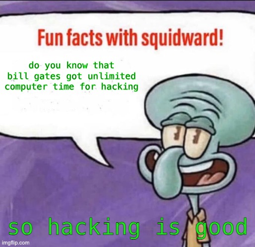 Fun Facts with Squidward | do you know that bill gates got unlimited computer time for hacking so hacking is good | image tagged in fun facts with squidward | made w/ Imgflip meme maker