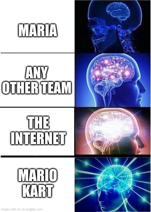 Expanding Brain | MARIA; ANY OTHER TEAM; THE INTERNET; MARIO KART | image tagged in memes,expanding brain | made w/ Imgflip meme maker