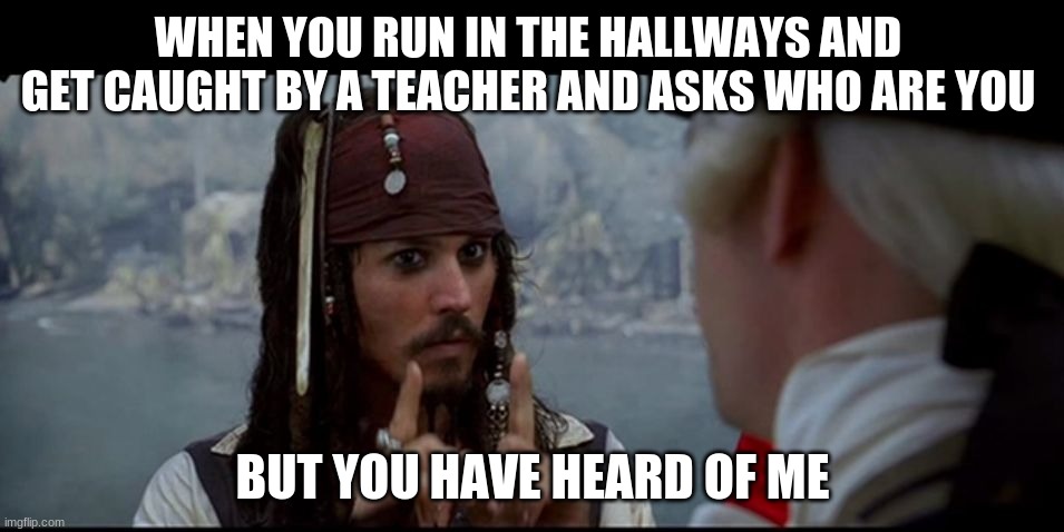 but you have heard of me | WHEN YOU RUN IN THE HALLWAYS AND GET CAUGHT BY A TEACHER AND ASKS WHO ARE YOU; BUT YOU HAVE HEARD OF ME | image tagged in captain jack sparrow but you,school | made w/ Imgflip meme maker