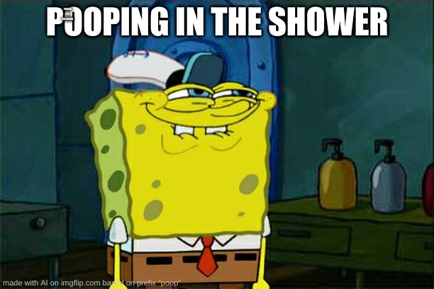 Don't You Squidward | POOPING IN THE SHOWER; POOPING IN THE SHOWER | image tagged in memes,don't you squidward | made w/ Imgflip meme maker