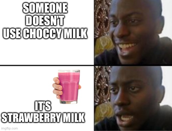 Here we go again! At least you can’t shorten Strawberry Milk, oh wait, nvm. | SOMEONE DOESN’T USE CHOCCY MILK; IT’S STRAWBERRY MILK | image tagged in oh yeah oh no,strawberry milk,choccy milk,i dont know what i am doing,annoying flares before this and this is annoying | made w/ Imgflip meme maker