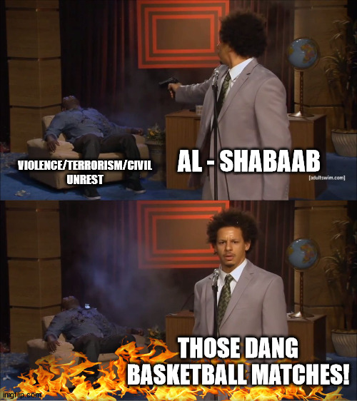 Who Killed Hannibal | AL - SHABAAB; VIOLENCE/TERRORISM/CIVIL UNREST; THOSE DANG BASKETBALL MATCHES! | image tagged in memes,who killed hannibal | made w/ Imgflip meme maker