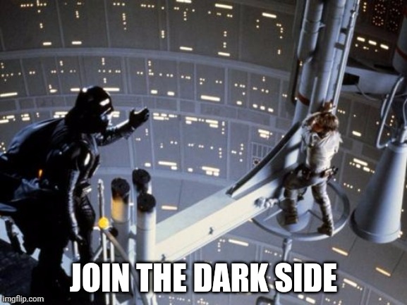 Darth Vader tells Luke Skywalker to join the Dark Side | JOIN THE DARK SIDE | image tagged in darth vader tells luke skywalker to join the dark side | made w/ Imgflip meme maker