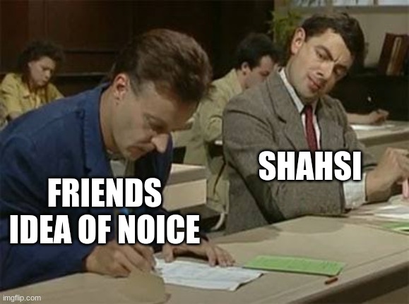 FRIENDS IDEA OF NOICE SHAHSI | image tagged in mr bean copying | made w/ Imgflip meme maker