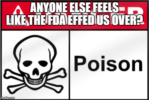 BACKSTABBED | ANYONE ELSE FEELS LIKE THE FDA EFFED US OVER? | image tagged in fda poison | made w/ Imgflip meme maker