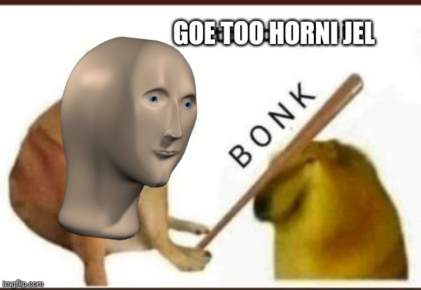 bonk | GOE TOO HORNI JEL | image tagged in go to horny jail,meme man | made w/ Imgflip meme maker