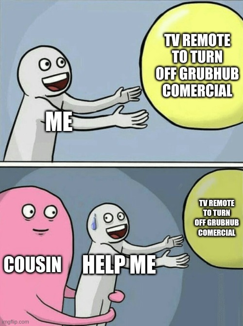 Running Away Balloon Meme | TV REMOTE TO TURN OFF GRUBHUB COMERCIAL; ME; TV REMOTE TO TURN OFF GRUBHUB COMERCIAL; COUSIN; HELP ME | image tagged in memes,running away balloon | made w/ Imgflip meme maker