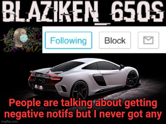 I think Im different | People are talking about getting negative notifs but I never got any | image tagged in blaziken_650s announcement v3 | made w/ Imgflip meme maker