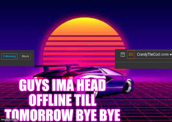 Crandy The Cool Announcement #1 | GUYS IMA HEAD OFFLINE TILL TOMORROW BYE BYE | image tagged in crandy the cool announcement 1 | made w/ Imgflip meme maker