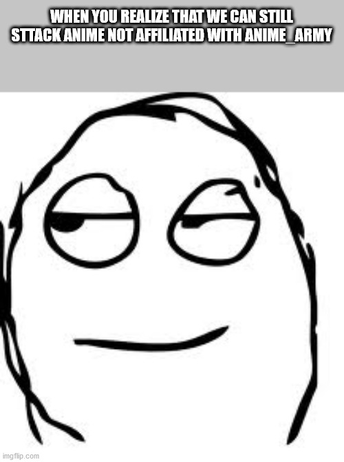 Smirk Rage Face Meme | WHEN YOU REALIZE THAT WE CAN STILL STTACK ANIME NOT AFFILIATED WITH ANIME_ARMY | image tagged in memes,smirk rage face | made w/ Imgflip meme maker