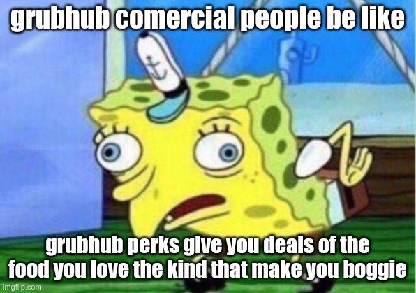 Mocking Spongebob Meme | grubhub comercial people be like; grubhub perks give you deals of the food you love the kind that make you boggie | image tagged in memes,mocking spongebob | made w/ Imgflip meme maker