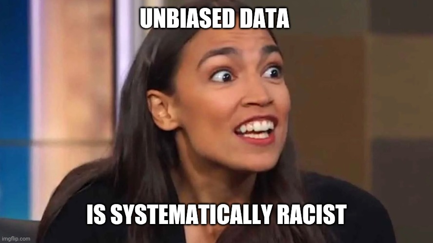 Crazy AOC | UNBIASED DATA IS SYSTEMATICALLY RACIST | image tagged in crazy aoc | made w/ Imgflip meme maker